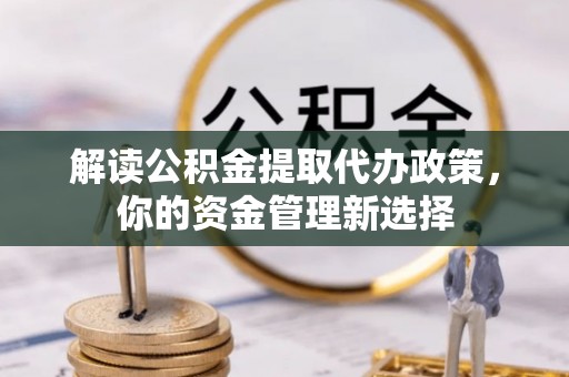 源汇解读公积金提取代办政策，你的资金管理新选择