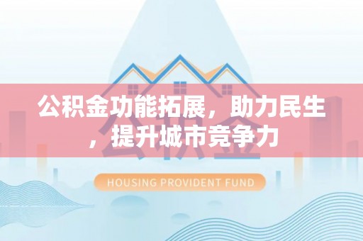 源汇公积金功能拓展，助力民生，提升城市竞争力