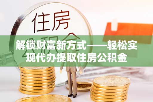 源汇解锁财富新方式——轻松实现代办提取住房公积金