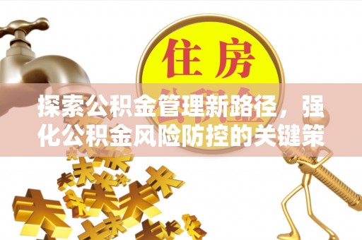 源汇探索公积金管理新路径，强化公积金风险防控的关键策略