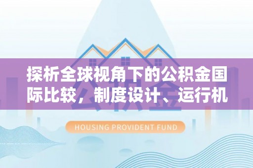 源汇探析全球视角下的公积金国际比较，制度设计、运行机制与未来趋势