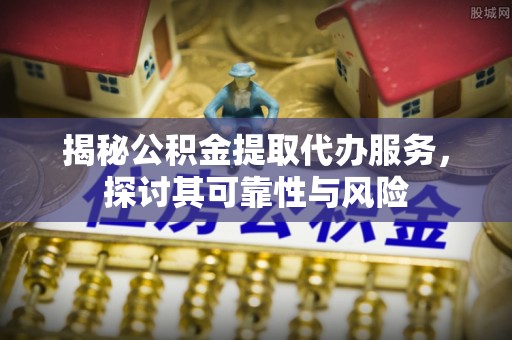 源汇揭秘公积金提取代办服务，探讨其可靠性与风险