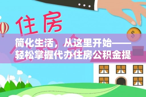 源汇简化生活，从这里开始——轻松掌握代办住房公积金提取全流程