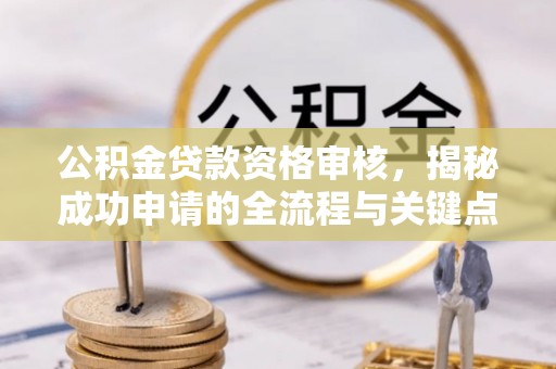 源汇公积金贷款资格审核，揭秘成功申请的全流程与关键点