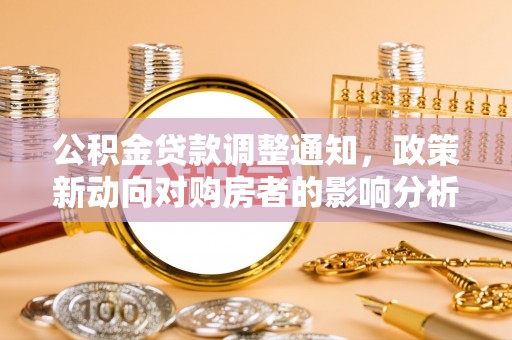 源汇公积金贷款调整通知，政策新动向对购房者的影响分析