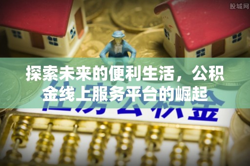 源汇探索未来的便利生活，公积金线上服务平台的崛起