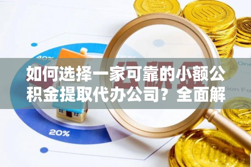 源汇如何选择一家可靠的小额公积金提取代办公司？全面解析与指南