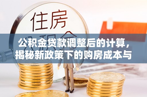 源汇公积金贷款调整后的计算，揭秘新政策下的购房成本与规划策略