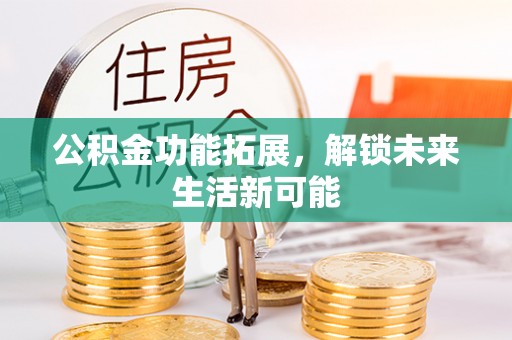 源汇公积金功能拓展，解锁未来生活新可能