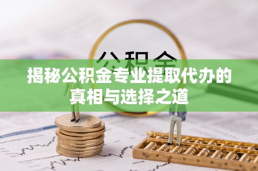 源汇揭秘公积金专业提取代办的真相与选择之道