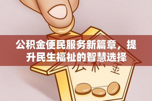 源汇公积金便民服务新篇章，提升民生福祉的智慧选择