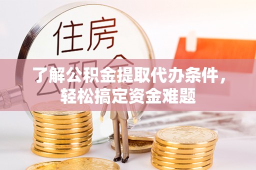 源汇了解公积金提取代办条件，轻松搞定资金难题