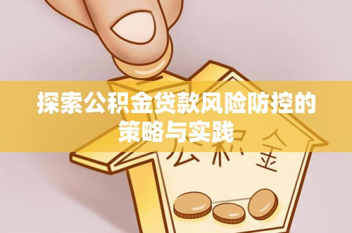 源汇探索公积金贷款风险防控的策略与实践