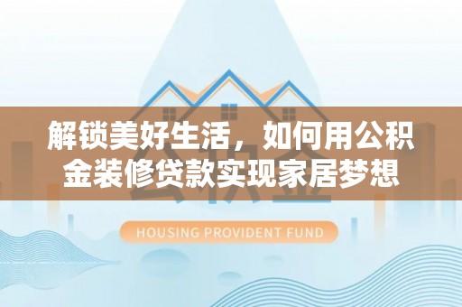 源汇解锁美好生活，如何用公积金装修贷款实现家居梦想