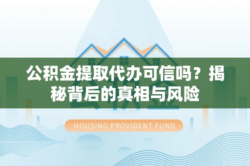 源汇公积金提取代办可信吗？揭秘背后的真相与风险