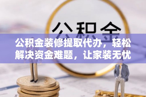 源汇公积金装修提取代办，轻松解决资金难题，让家装无忧