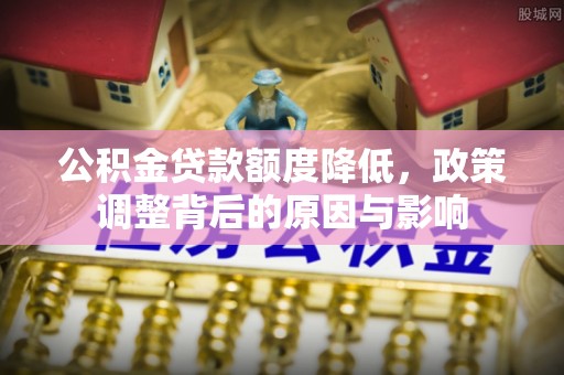 源汇公积金贷款额度降低，政策调整背后的原因与影响