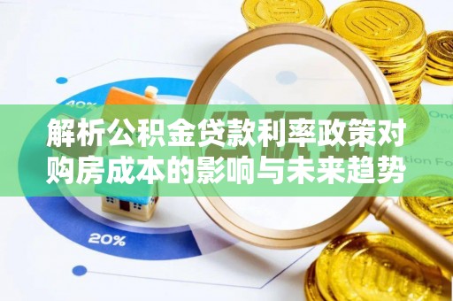源汇解析公积金贷款利率政策对购房成本的影响与未来趋势