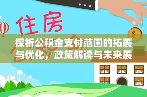 源汇探析公积金支付范围的拓展与优化，政策解读与未来展望
