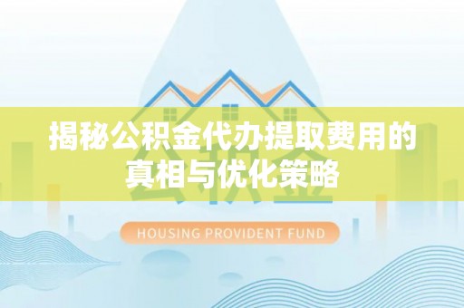 源汇揭秘公积金代办提取费用的真相与优化策略
