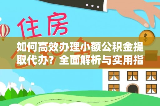 源汇如何高效办理小额公积金提取代办？全面解析与实用指南