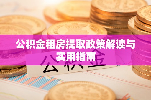 源汇公积金租房提取政策解读与实用指南