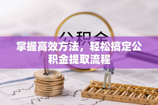 源汇掌握高效方法，轻松搞定公积金提取流程