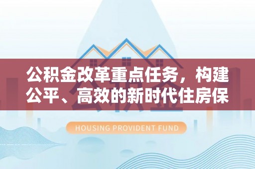 源汇公积金改革重点任务，构建公平、高效的新时代住房保障体系