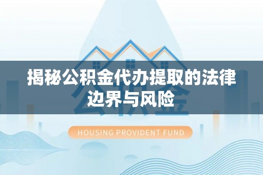 源汇揭秘公积金代办提取的法律边界与风险