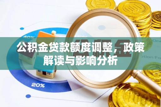 源汇公积金贷款额度调整，政策解读与影响分析