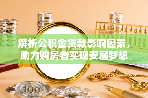 源汇解析公积金贷款影响因素，助力购房者实现安居梦想