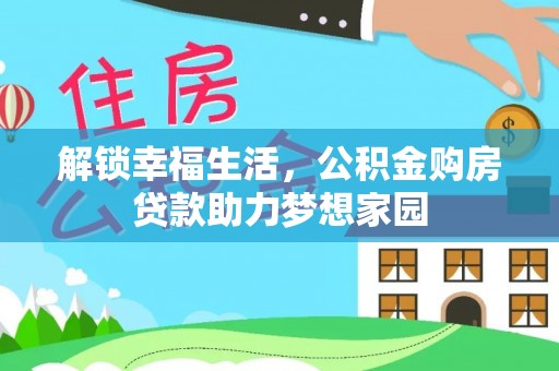 源汇解锁幸福生活，公积金购房贷款助力梦想家园