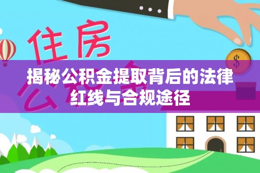 源汇揭秘公积金提取背后的法律红线与合规途径