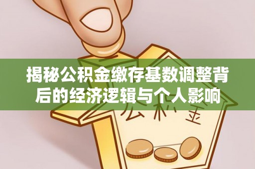 源汇揭秘公积金缴存基数调整背后的经济逻辑与个人影响