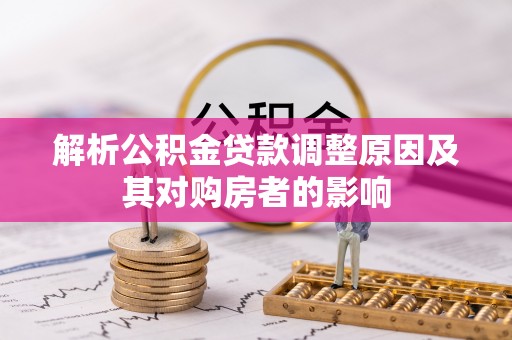 源汇解析公积金贷款调整原因及其对购房者的影响