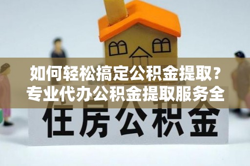 源汇如何轻松搞定公积金提取？专业代办公积金提取服务全解析
