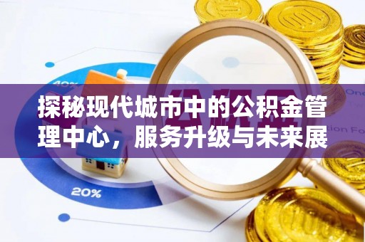 源汇探秘现代城市中的公积金管理中心，服务升级与未来展望
