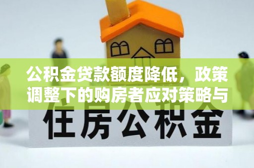 源汇公积金贷款额度降低，政策调整下的购房者应对策略与未来趋势