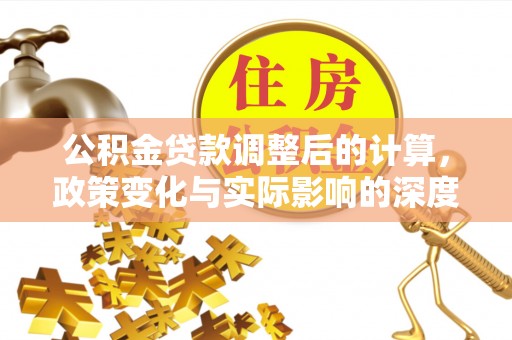 源汇公积金贷款调整后的计算，政策变化与实际影响的深度解析