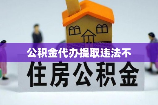 源汇公积金代办提取违法不