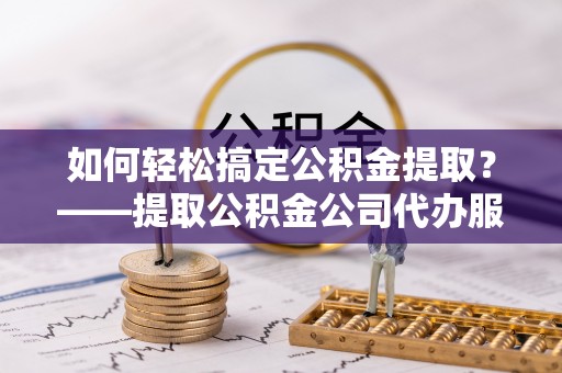 源汇如何轻松搞定公积金提取？——提取公积金公司代办服务全解析
