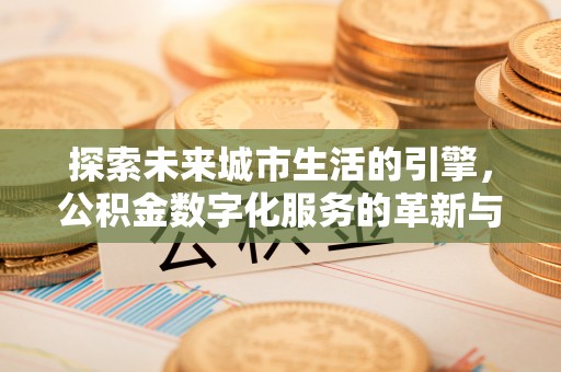 源汇探索未来城市生活的引擎，公积金数字化服务的革新与实践