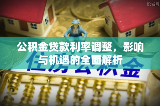 源汇公积金贷款利率调整，影响与机遇的全面解析