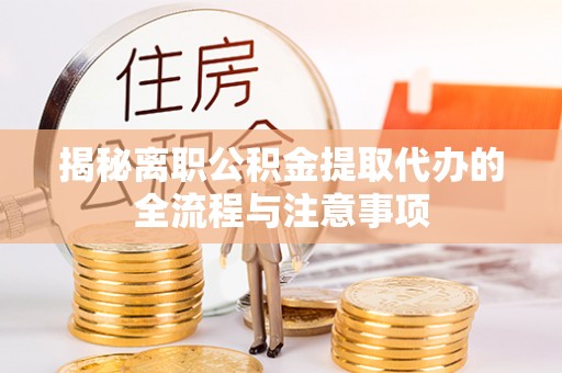 源汇揭秘离职公积金提取代办的全流程与注意事项