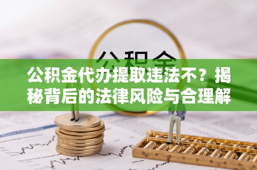 源汇公积金代办提取违法不？揭秘背后的法律风险与合理解决方案