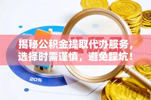 源汇揭秘公积金提取代办服务，选择时需谨慎，避免踩坑！