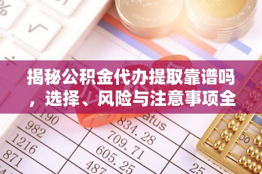 源汇揭秘公积金代办提取靠谱吗，选择、风险与注意事项全解析