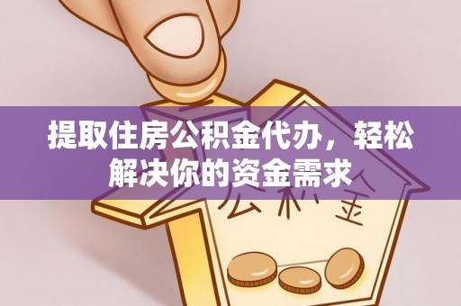 源汇提取住房公积金代办，轻松解决你的资金需求