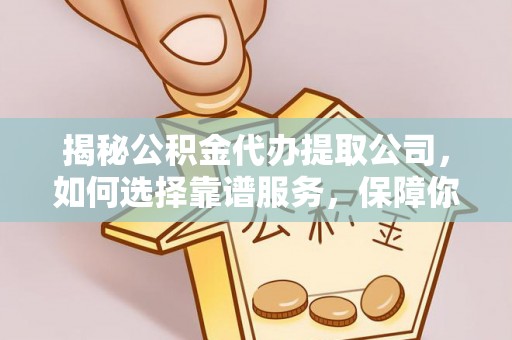 源汇揭秘公积金代办提取公司，如何选择靠谱服务，保障你的资金安全