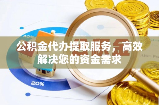 源汇公积金代办提取服务，高效解决您的资金需求